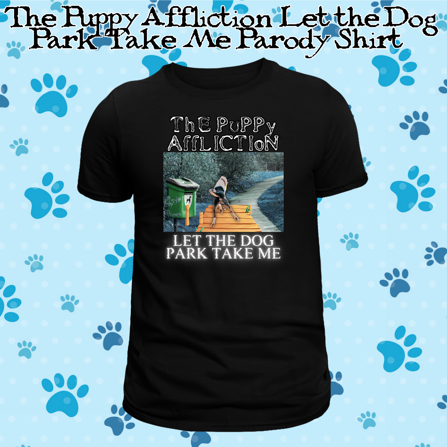 The Puppy Affliction Let the Dog Park Take Me Parody Shirt